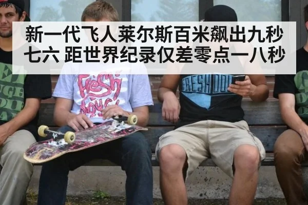 新一代飞人莱尔斯百米飙出九秒七六 距世界纪录仅差零点一八秒
