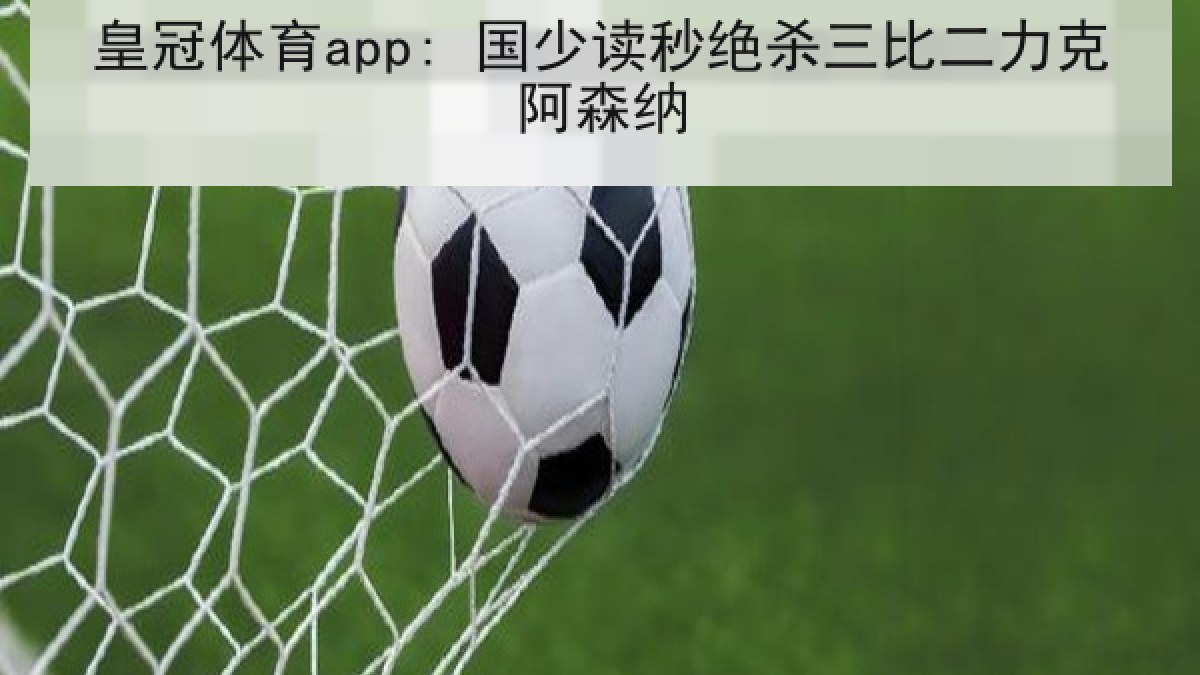 皇冠体育app: 国少读秒绝杀三比二力克阿森纳