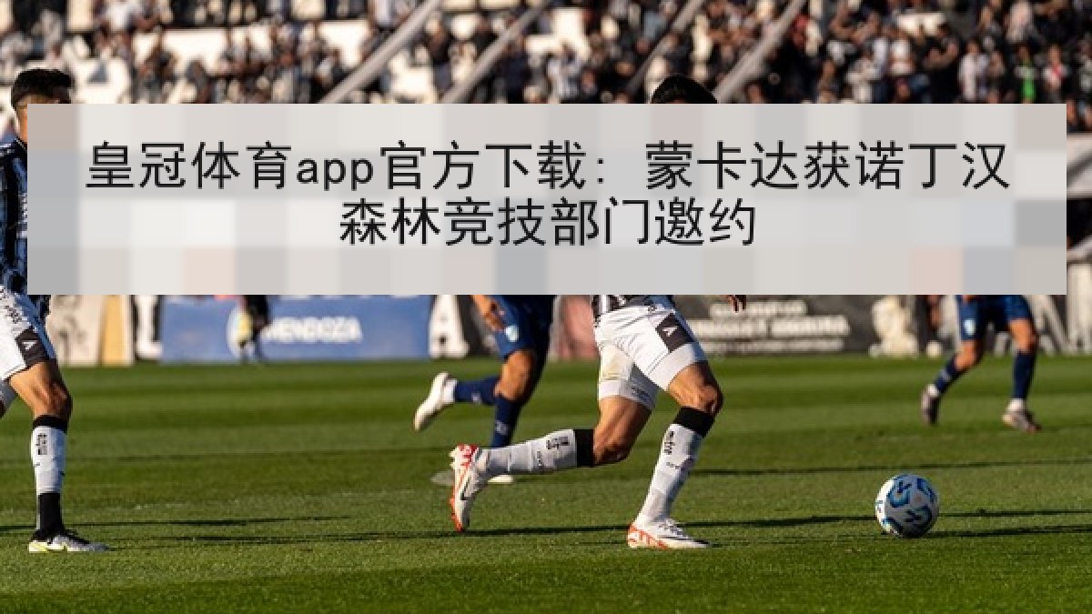皇冠体育app官方下载: 蒙卡达获诺丁汉森林竞技部门邀约
