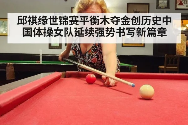 邱祺缘世锦赛平衡木夺金创历史中国体操女队延续强势书写新篇章