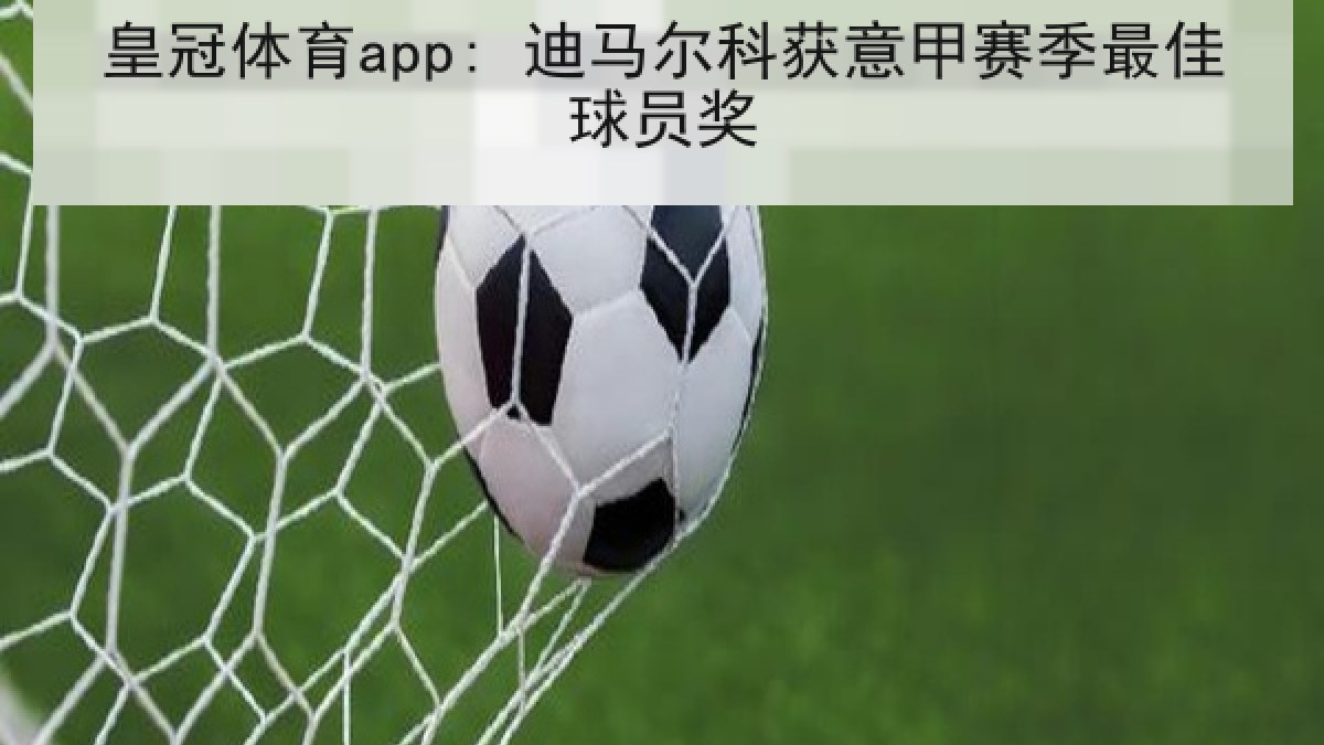 皇冠体育app: 迪马尔科获意甲赛季最佳球员奖 皇冠体育app: 迪马尔科获意甲赛季最佳球员奖