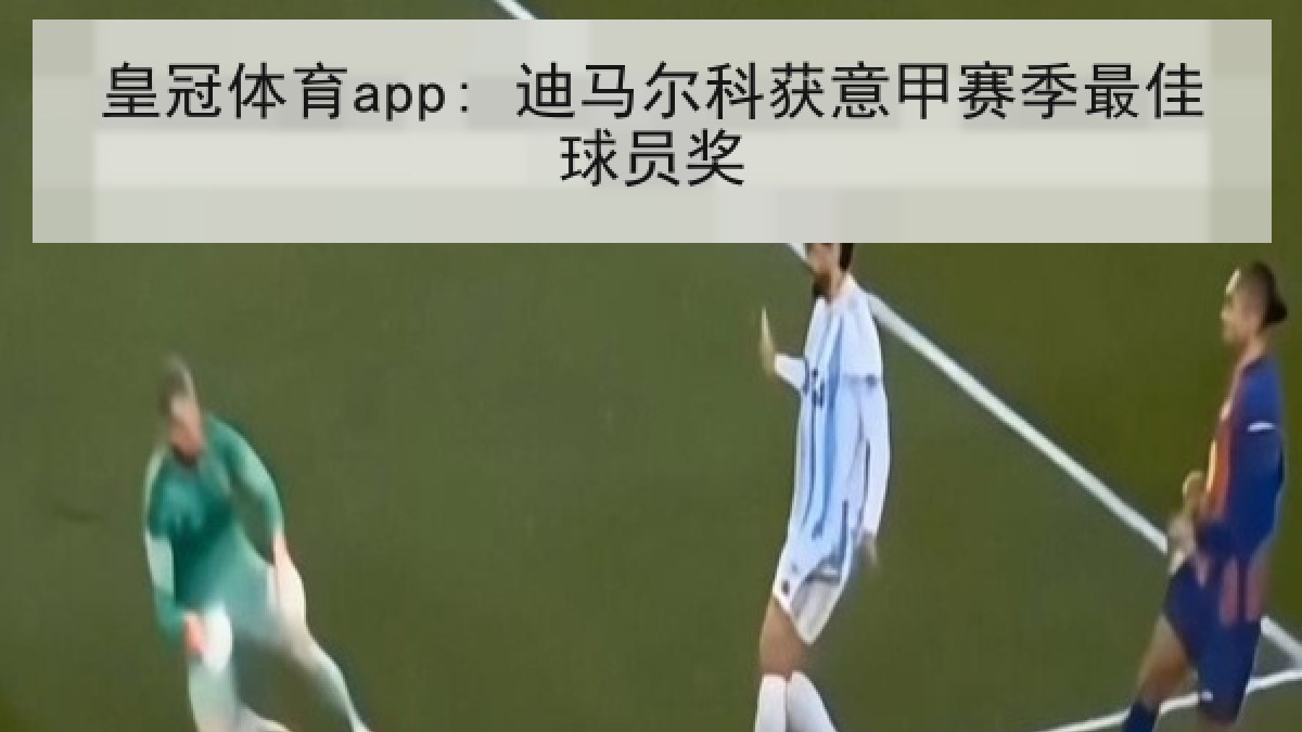 皇冠体育app: 迪马尔科获意甲赛季最佳球员奖 皇冠体育app: 迪马尔科获意甲赛季最佳球员奖