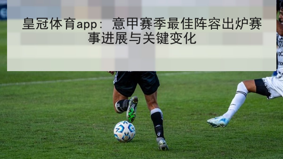 皇冠体育app: 意甲赛季最佳阵容出炉赛事进展与关键变化