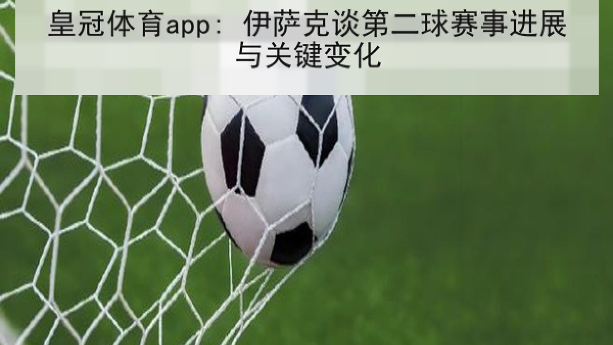皇冠体育app: 伊萨克谈第二球赛事进展与关键变化