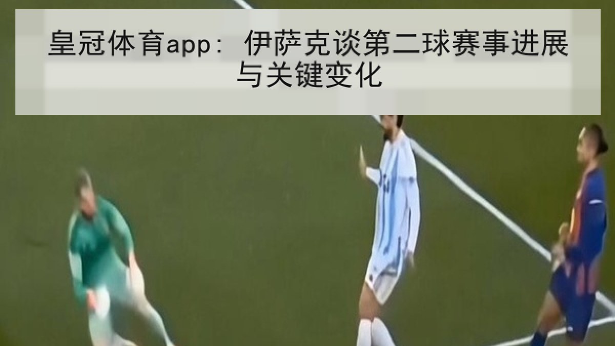 皇冠体育app: 伊萨克谈第二球赛事进展与关键变化