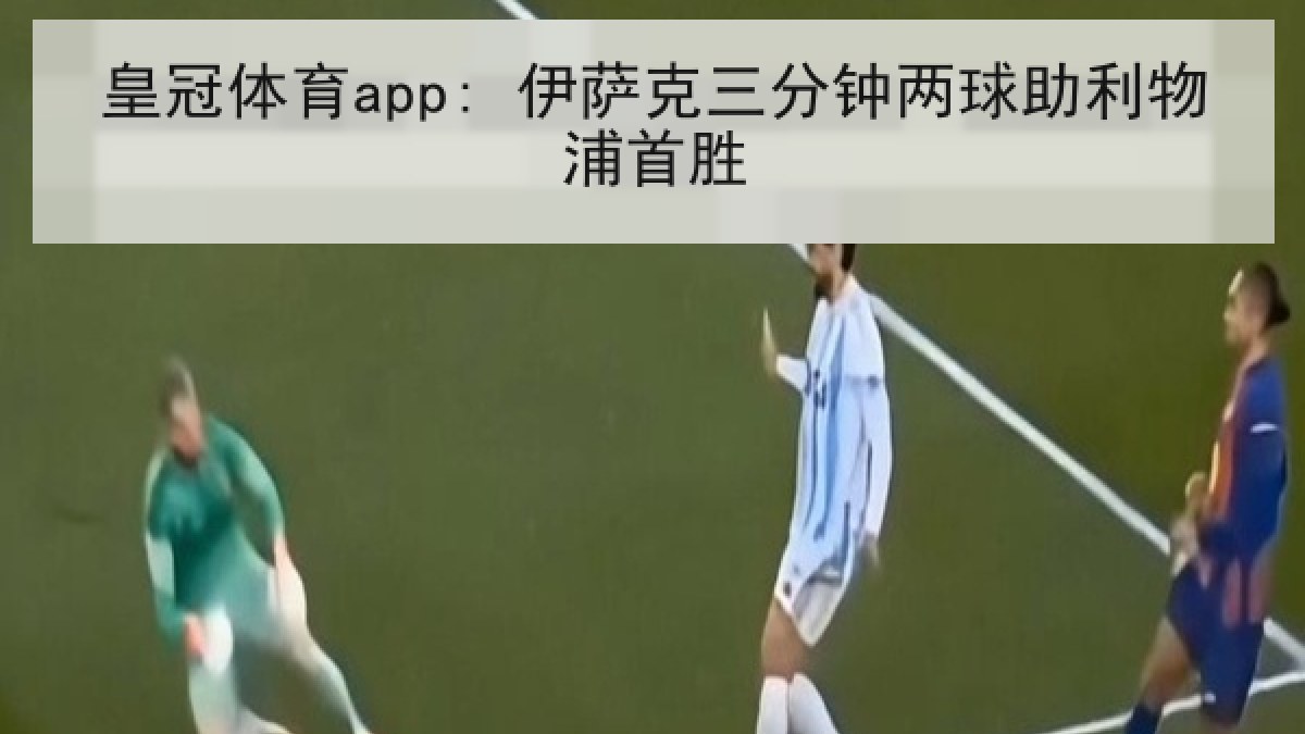 皇冠体育app: 伊萨克三分钟两球助利物浦首胜
