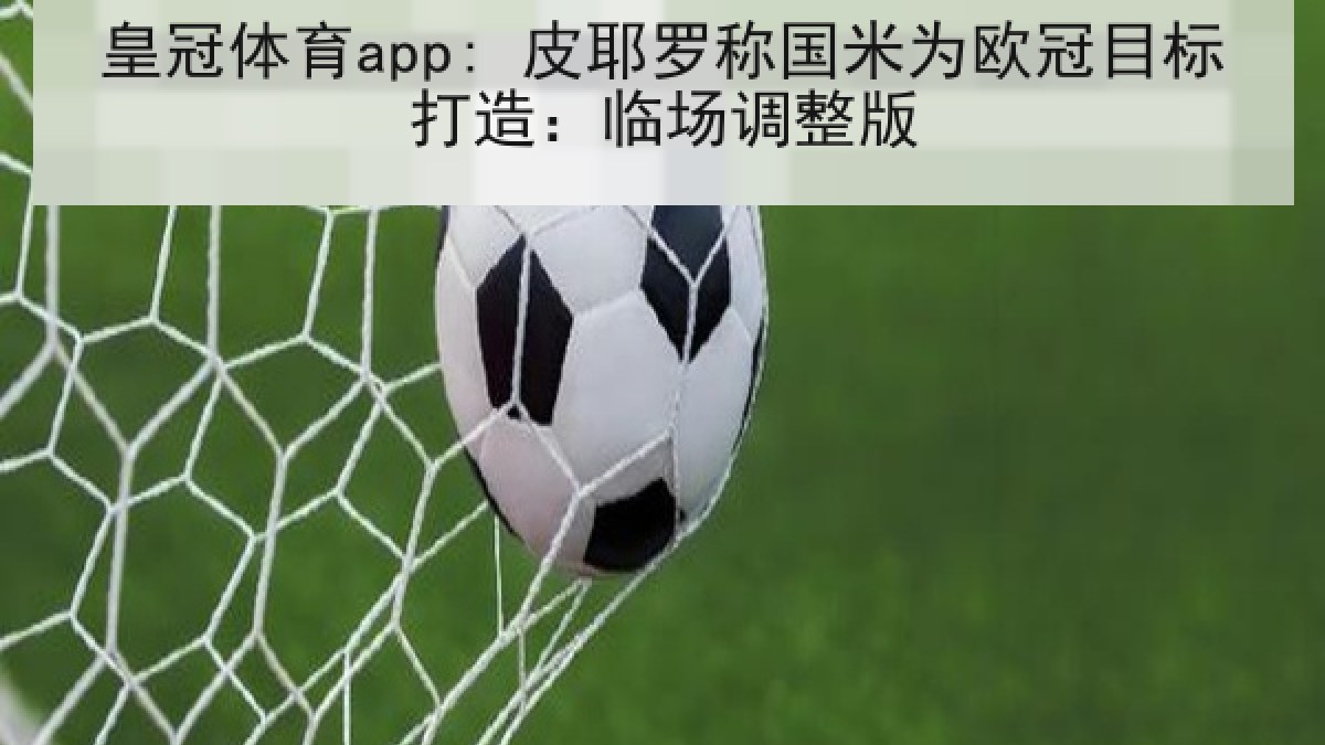 皇冠体育app: 皮耶罗称国米为欧冠目标打造：临场调整版